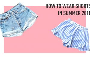 How To Wear Shorts in Summer 2018