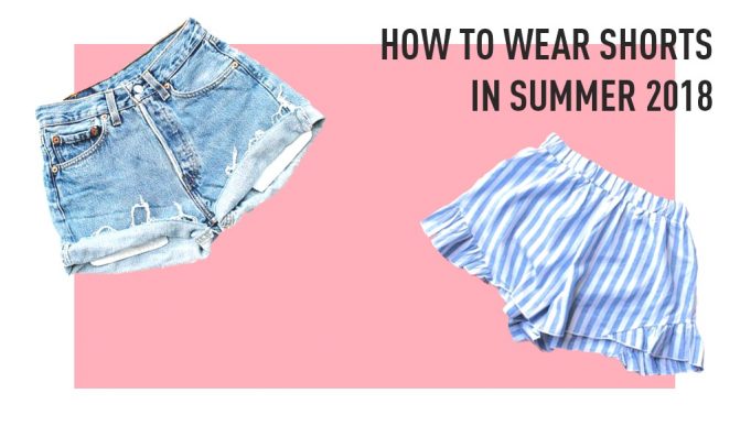 How To Wear Shorts in Summer 2018
