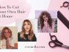 How To Cut Your Own Hair at Home: An Ultimate Guide You Need How To Cut Your Own Hair at Home: An Ultimate Guide You Need